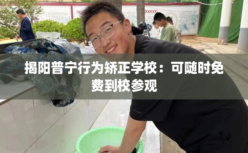 揭阳普宁行为矫正学校：可随时免费到校参观