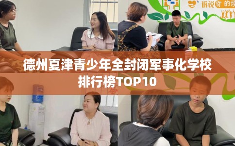 德州夏津青少年全封闭军事化学校排行榜TOP10