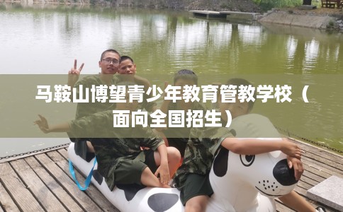 马鞍山博望青少年教育管教学校（面向全国招生）