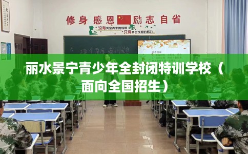 丽水景宁青少年全封闭特训学校（面向全国招生）