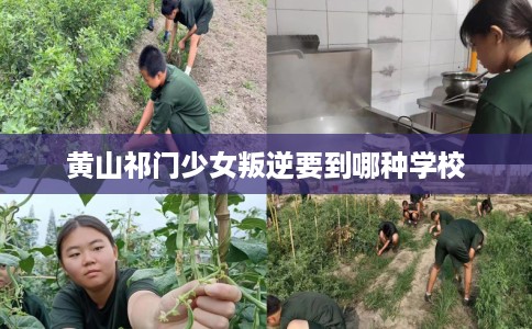 黄山祁门少女叛逆要到哪种学校