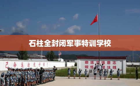 石柱全封闭军事特训学校