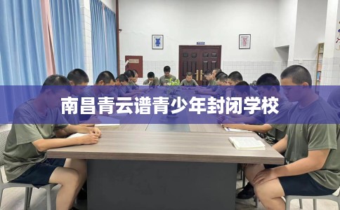 南昌青云谱青少年封闭学校