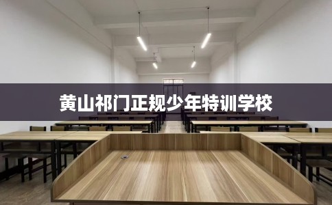 黄山祁门正规少年特训学校