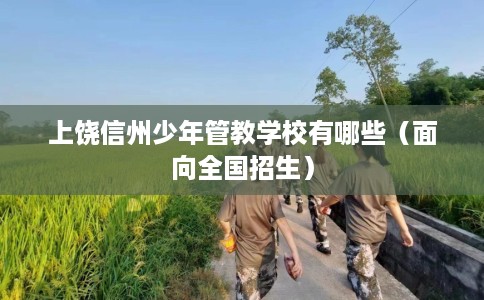 上饶信州少年管教学校有哪些（面向全国招生）