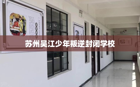 苏州吴江少年叛逆封闭学校