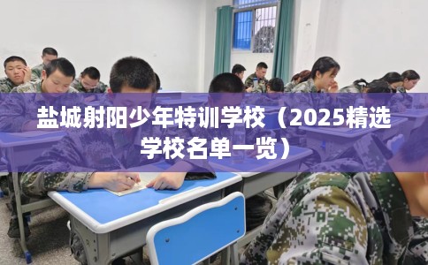 盐城射阳少年特训学校（2025精选学校名单一览）