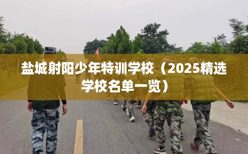 盐城射阳少年特训学校（2025精选学校名单一览）