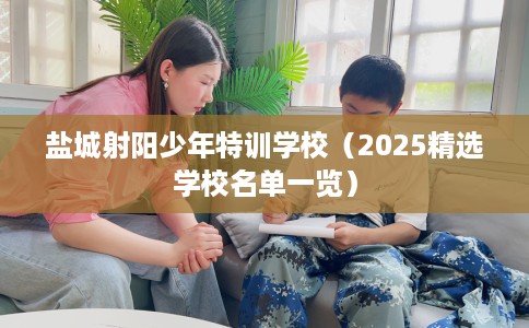 盐城射阳少年特训学校（2025精选学校名单一览）