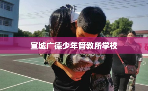 宣城广德少年管教所学校