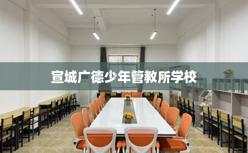 宣城广德少年管教所学校