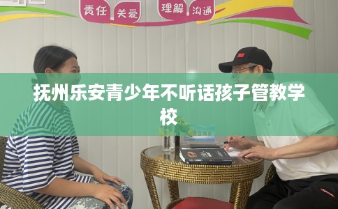 抚州乐安青少年不听话孩子管教学校