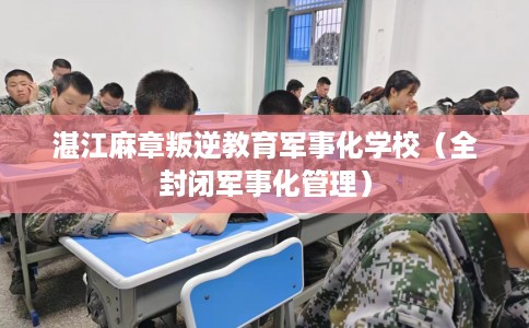 湛江麻章叛逆教育军事化学校（全封闭军事化管理）