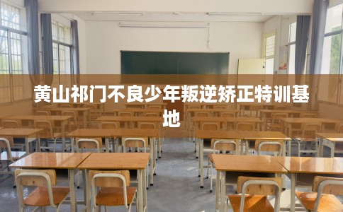 黄山祁门不良少年叛逆矫正特训基地
