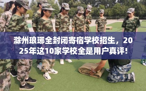 滁州琅琊全封闭寄宿学校招生，2025年这10家学校全是用户真评!