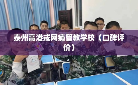 泰州高港戒网瘾管教学校（口碑评价）