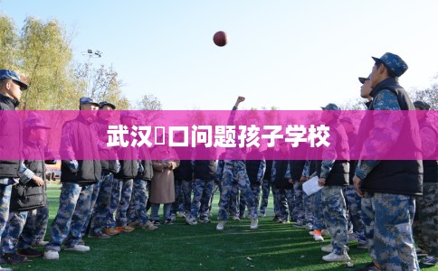 武汉硚口问题孩子学校