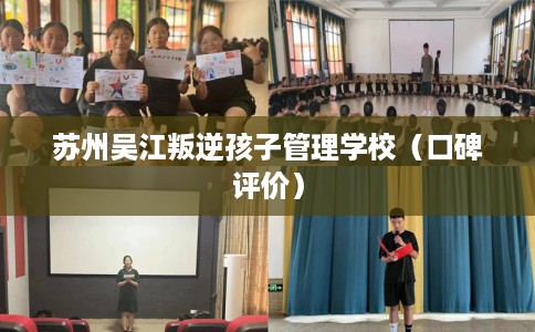 苏州吴江叛逆孩子管理学校（口碑评价）