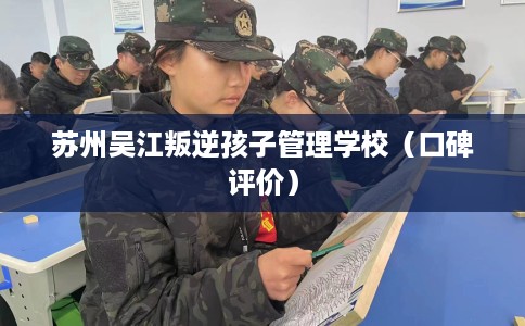 苏州吴江叛逆孩子管理学校（口碑评价）