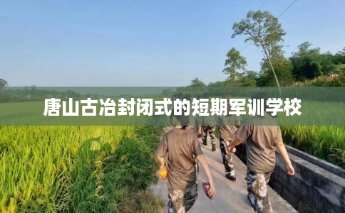 唐山古冶封闭式的短期军训学校