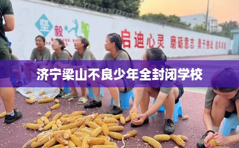 济宁梁山不良少年全封闭学校