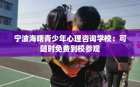 宁波海曙青少年心理咨询学校：可随时免费到校参观