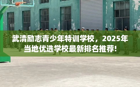 武清励志青少年特训学校，2025年当地优选学校最新排名推荐!