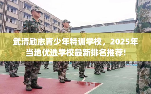 武清励志青少年特训学校，2025年当地优选学校最新排名推荐!
