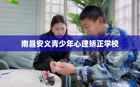 南昌安义青少年心理矫正学校