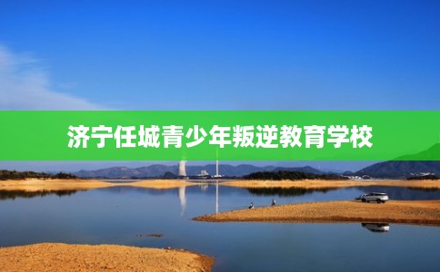 济宁任城青少年叛逆教育学校