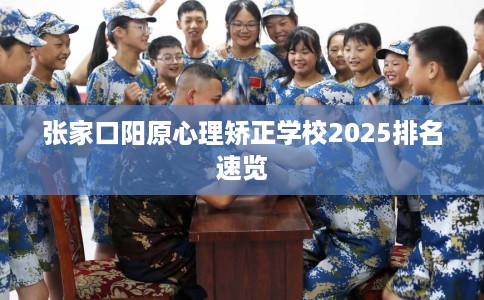 张家口阳原心理矫正学校2025排名速览