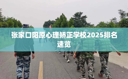 张家口阳原心理矫正学校2025排名速览