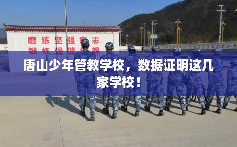 唐山少年管教学校，数据证明这几家学校！