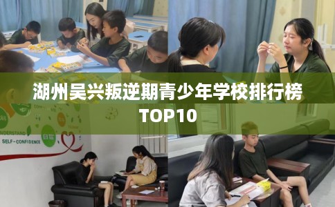 湖州吴兴叛逆期青少年学校排行榜TOP10 湖州吴兴叛逆期青少年学校排行榜TOP10