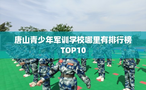 唐山青少年军训学校哪里有排行榜TOP10