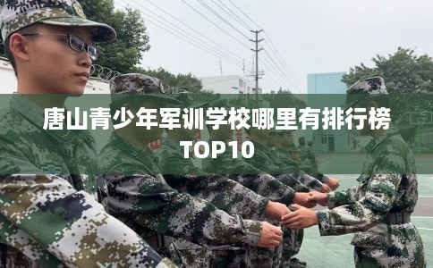 唐山青少年军训学校哪里有排行榜TOP10