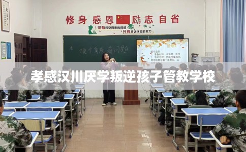 孝感汉川厌学叛逆孩子管教学校