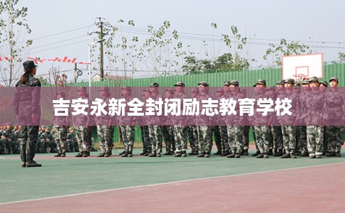 吉安永新全封闭励志教育学校