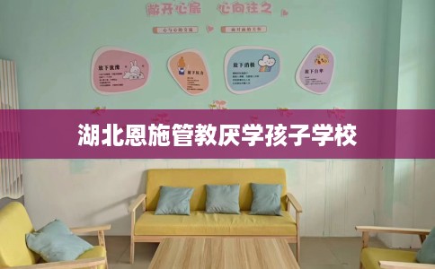 湖北恩施管教厌学孩子学校