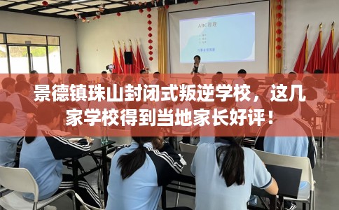 景德镇珠山封闭式叛逆学校，这几家学校得到当地家长好评！