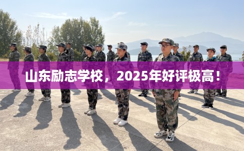 山东励志学校，2025年好评极高！