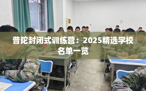 普陀封闭式训练营：2025精选学校名单一览