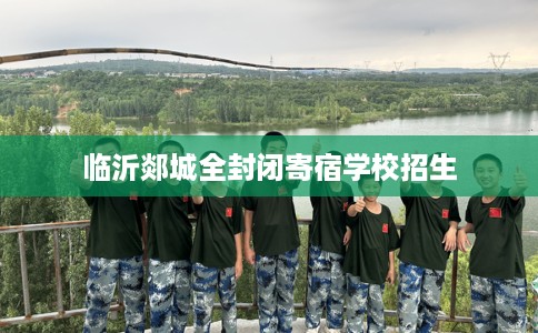 临沂郯城全封闭寄宿学校招生