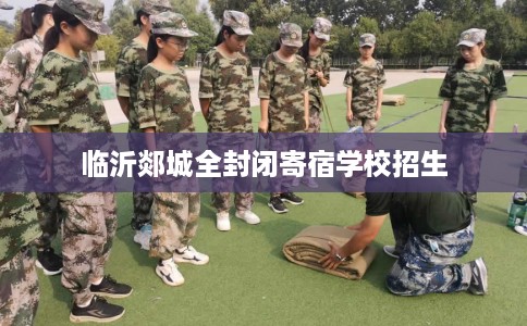 临沂郯城全封闭寄宿学校招生