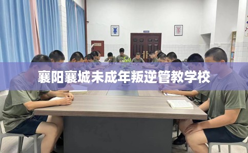 襄阳襄城未成年叛逆管教学校