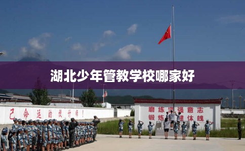 湖北少年管教学校哪家好