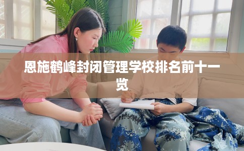 恩施鹤峰封闭管理学校排名前十一览