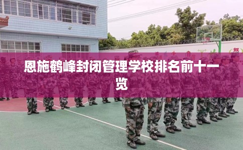 恩施鹤峰封闭管理学校排名前十一览