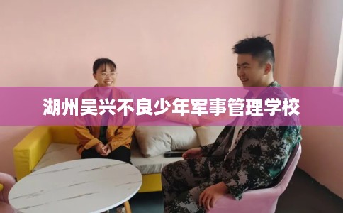 湖州吴兴不良少年军事管理学校