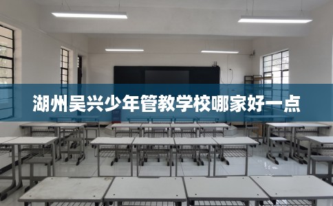 湖州吴兴少年管教学校哪家好一点